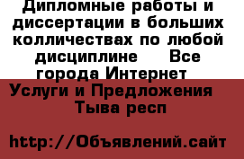 Дипломные работы и диссертации в больших колличествах по любой дисциплине.  - Все города Интернет » Услуги и Предложения   . Тыва респ.